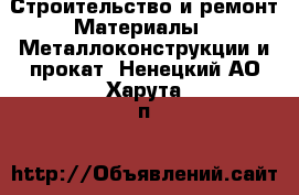 Строительство и ремонт Материалы - Металлоконструкции и прокат. Ненецкий АО,Харута п.